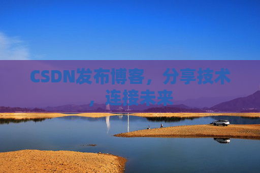 CSDN发布博客，分享技术，连接未来